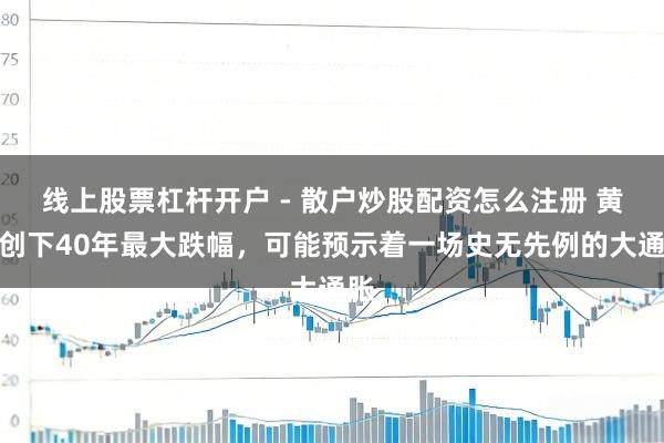 线上股票杠杆开户 - 散户炒股配资怎么注册 黄金创下40年最大跌幅，可能预示着一场史无先例的大通胀