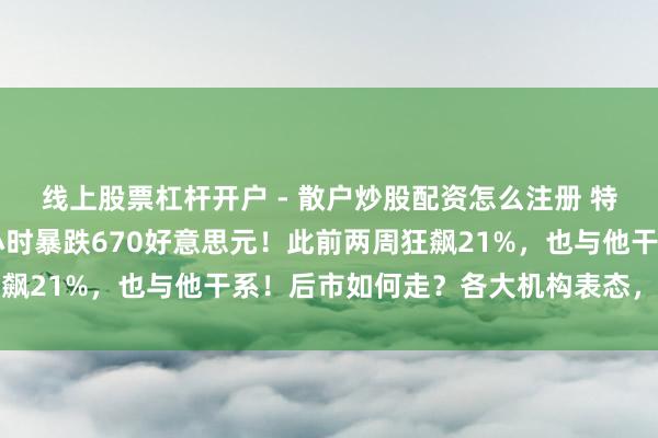 线上股票杠杆开户 - 散户炒股配资怎么注册 特朗普大当作，金价30小时暴跌670好意思元！此前两周狂飙21%，也与他干系！后市如何走？各大机构表态，群众解读