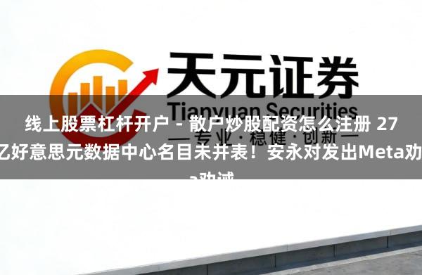 线上股票杠杆开户 - 散户炒股配资怎么注册 270亿好意思元数据中心名目未并表！安永对发出Meta劝诫