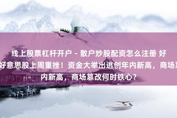 线上股票杠杆开户 - 散户炒股配资怎么注册 好意思股点金丨好意思股上周重挫！资金大举出逃创年内新高，商场篡改何时铁心？